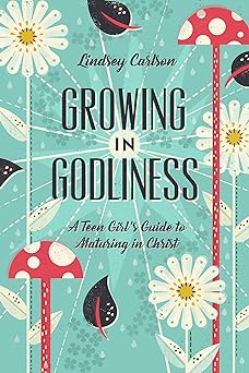 Growing in Godliness: A Teen Girl's Guide to Maturing in Christ