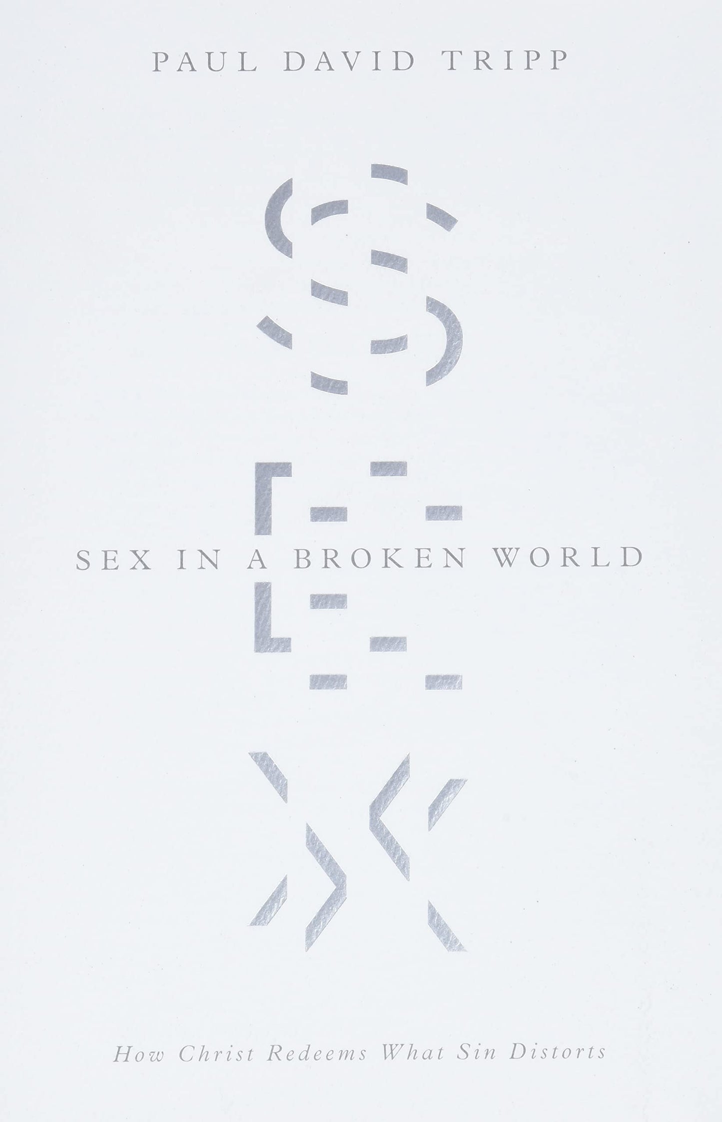 Sex in a Broken World: How Christ Redeems What Sin Distorts