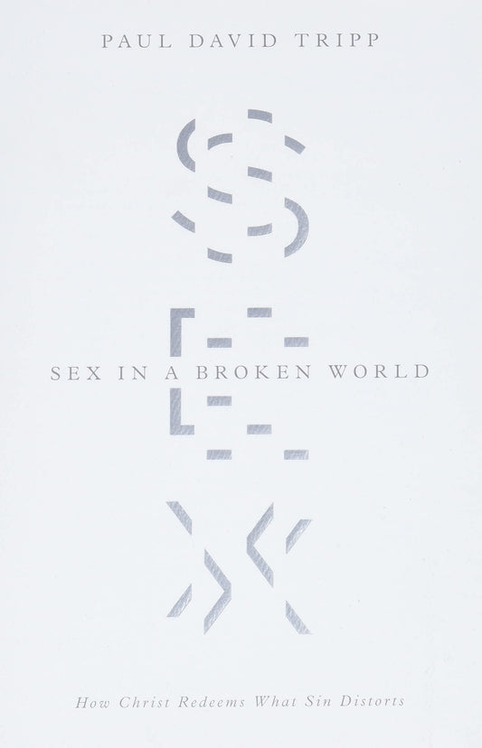 Sex in a Broken World: How Christ Redeems What Sin Distorts
