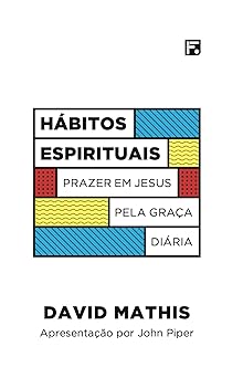 Hábitos Espirituais: Prazer Em Jesus Pela Graça Diária