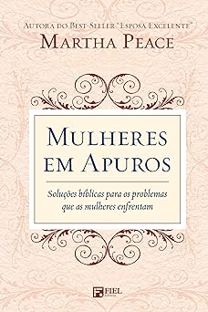 Mulheres Em Apuros: Soluções Bíblicas Para Os Problemas Que As Mulheres Enfrentam